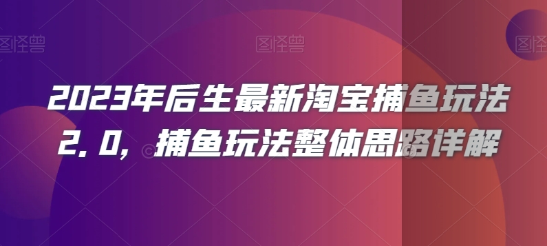 2023年后生最新淘宝捕鱼玩法2.0，捕鱼玩法整体思路详解-久久资源库