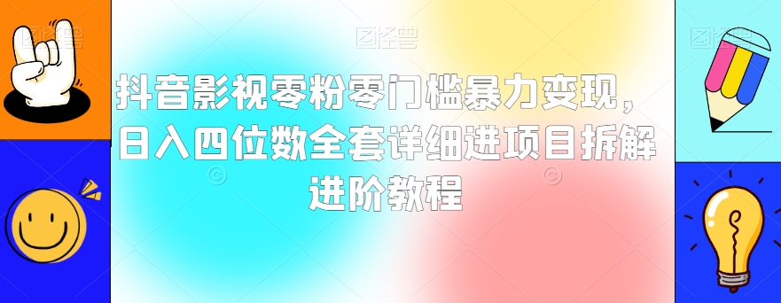 抖音影视零粉零门槛暴力变现，日入四位数全套详细进项目拆解进阶教程【揭秘】-久久资源库