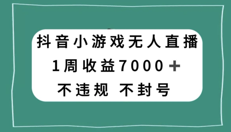 抖音小游戏无人直播，不违规不封号1周收益7000+，官方流量扶持【揭秘】-久久资源库