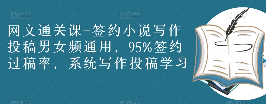 网文通关课-签约小说写作投稿男女频通用，95%签约过稿率，系统写作投稿学习-久久资源库