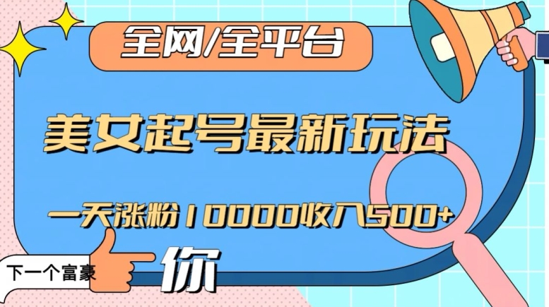 全网，全平台，美女起号最新玩法一天涨粉10000收入500+【揭秘】-久久资源库