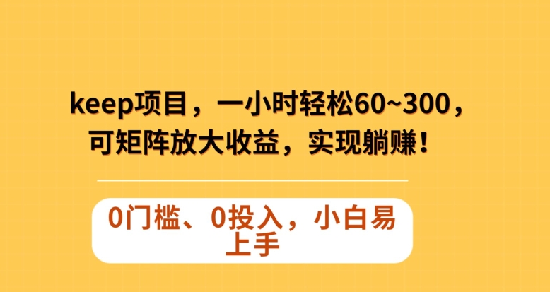 Keep蓝海项目，一小时轻松60~300＋，可矩阵放大收益，可实现躺赚【揭秘】-久久资源库