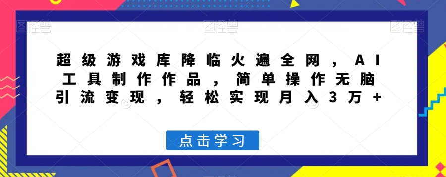 超级游戏库降临火遍全网，AI工具制作作品，简单操作无脑引流变现，轻松实现月入3万+【揭秘】-久久资源库