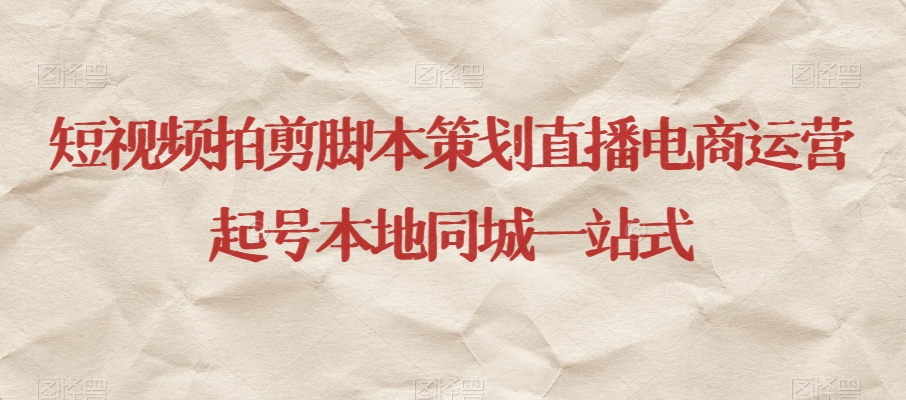 短视频拍剪脚本策划直播电商运营起号本地同城一站式-久久资源库