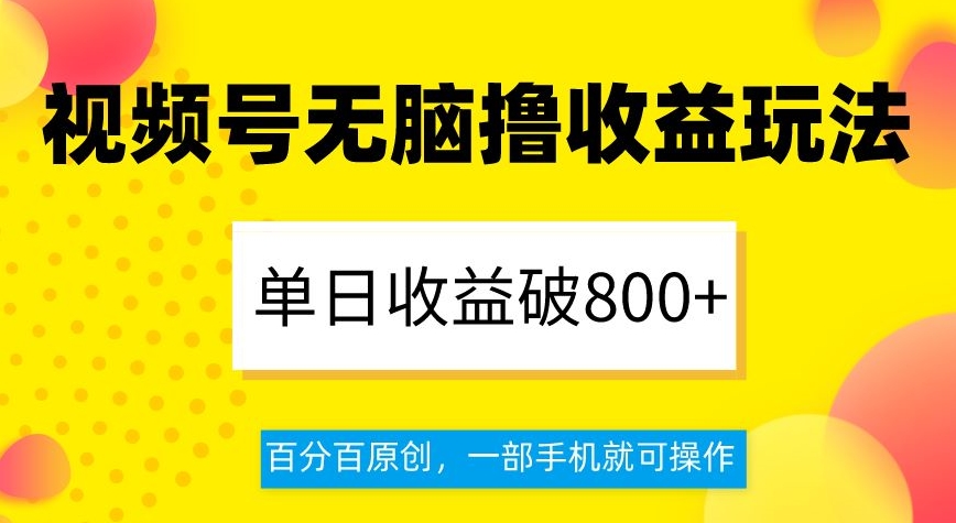视频号无脑撸收益玩法，单日收益破800+，百分百原创，一部手机就可操作【揭秘】-久久资源库