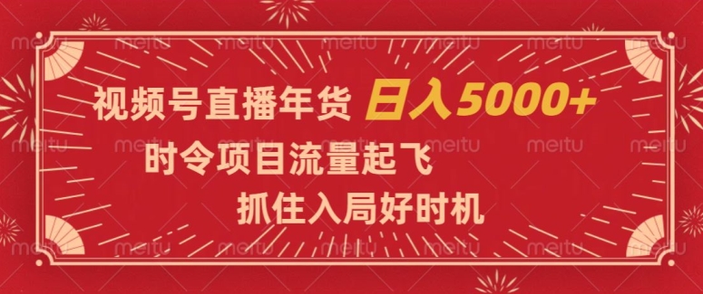 视频号直播年货，时令项目流量起飞，抓住入局好时机，日入5000+【揭秘】-久久资源库