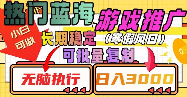 热门蓝海游戏推广任务，长期稳定，无脑执行，单日收益3000+，可矩阵化操作【揭秘】-久久资源库
