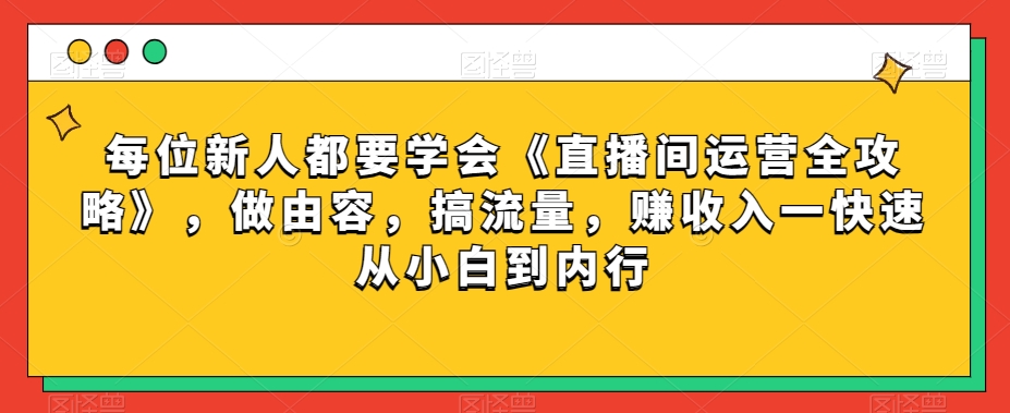 每位新人都要学会《直播间运营全攻略》，做由容，搞流量，赚收入一快速从小白到内行-久久资源库