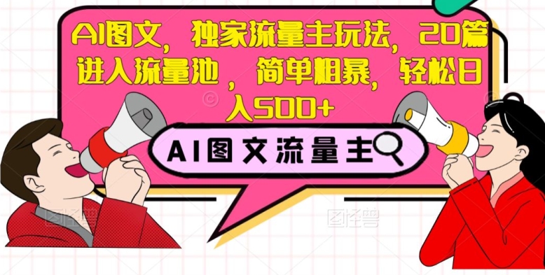 AI图文，独家流量主玩法，20篇进入流量池，简单粗暴，轻松日入500+【揭秘】-久久资源库