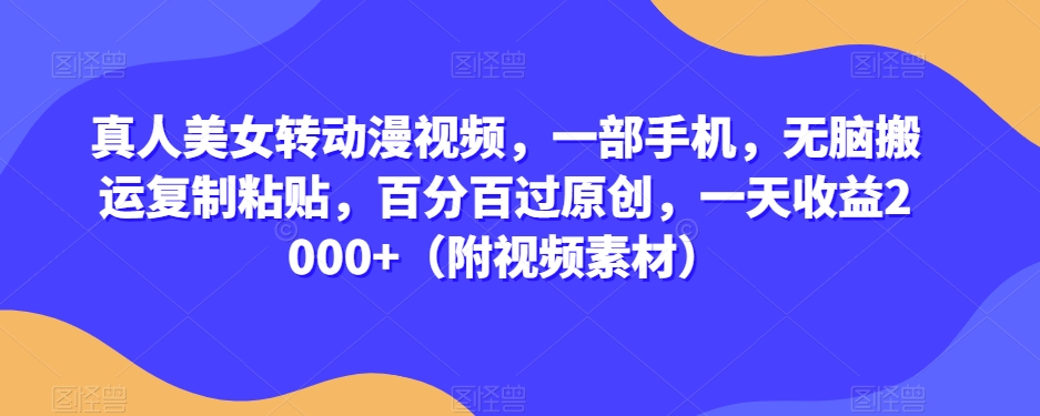 真人美女转动漫视频，一部手机，无脑搬运复制粘贴，百分百过原创，一天收益2000+（附视频素材）【揭秘】-久久资源库