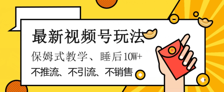 最新视频号玩法，不销售、不引流、不推广，躺着月入1W+，保姆式教学，小白轻松上手【揭秘】-久久资源库