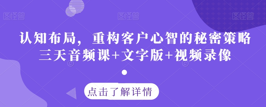 认知布局，重构客户心智的秘密策略三天音频课+文字版+视频录像-久久资源库