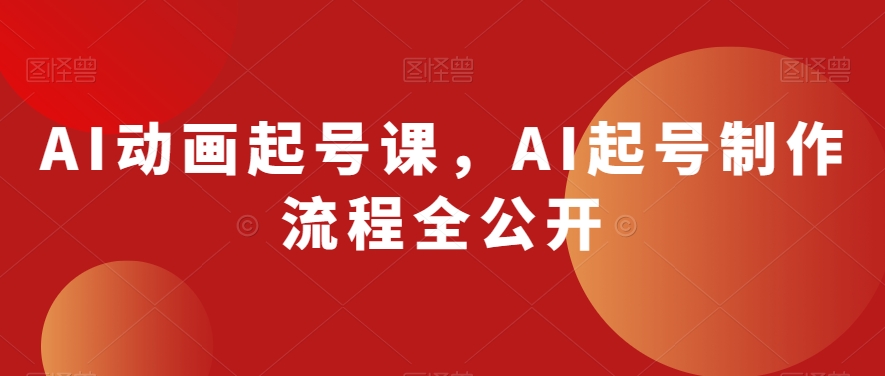AI动画起号课，AI起号制作流程全公开-久久资源库