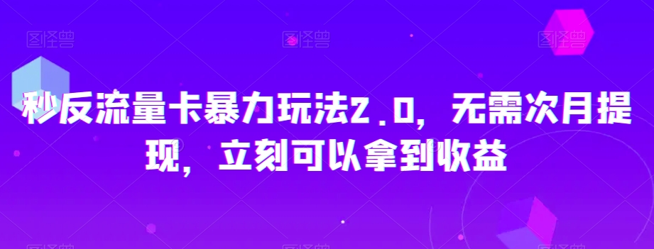 秒反流量卡暴力玩法2.0，无需次月提现，立刻可以拿到收益【揭秘】-久久资源库