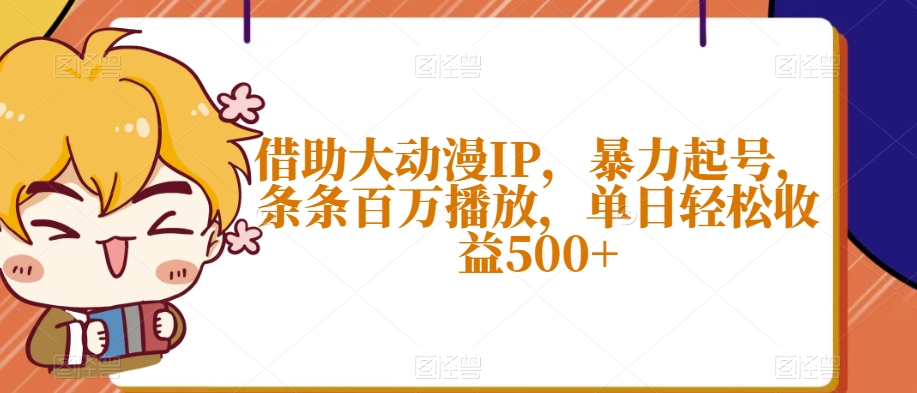 借助大动漫IP，暴力起号，条条百万播放，单日轻松收益500+【揭秘】-久久资源库
