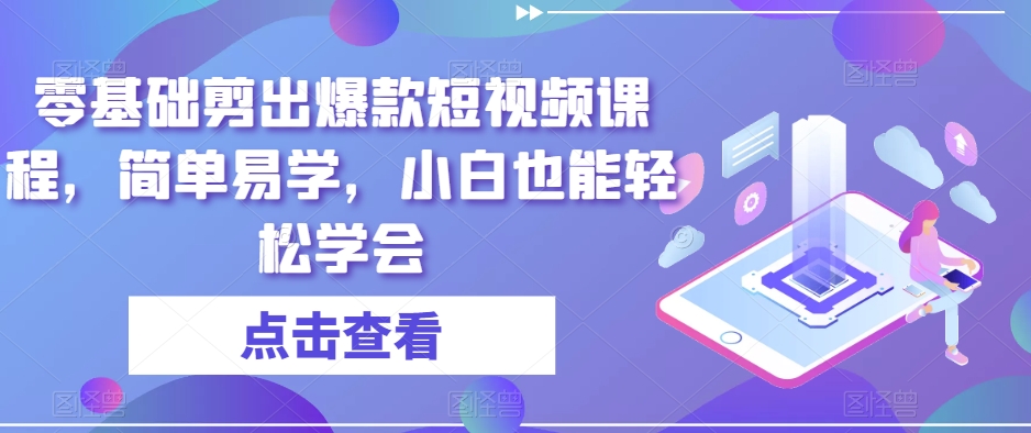 零基础剪出爆款短视频课程，简单易学，小白也能轻松学会-久久资源库