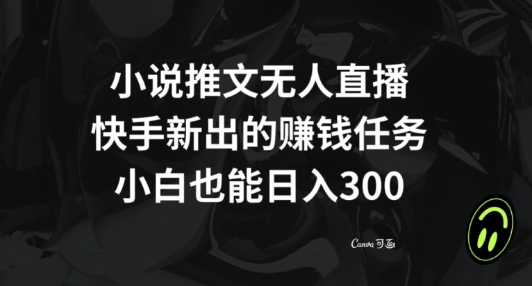 小说推文无人直播，快手新出的赚钱任务，小白也能日入300+【揭秘】-久久资源库
