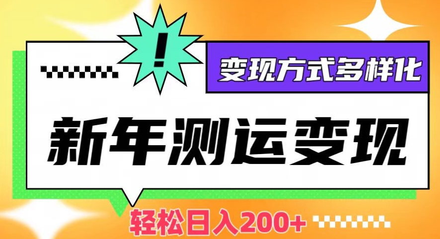 新年运势测试变现，日入200+，几分钟一条作品，变现方式多样化【揭秘】-久久资源库