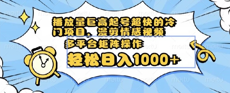 播放量巨高起号超快的冷门项目，漫剪情感视频，可多平台矩阵操作，轻松日入1000+【揭秘】-久久资源库