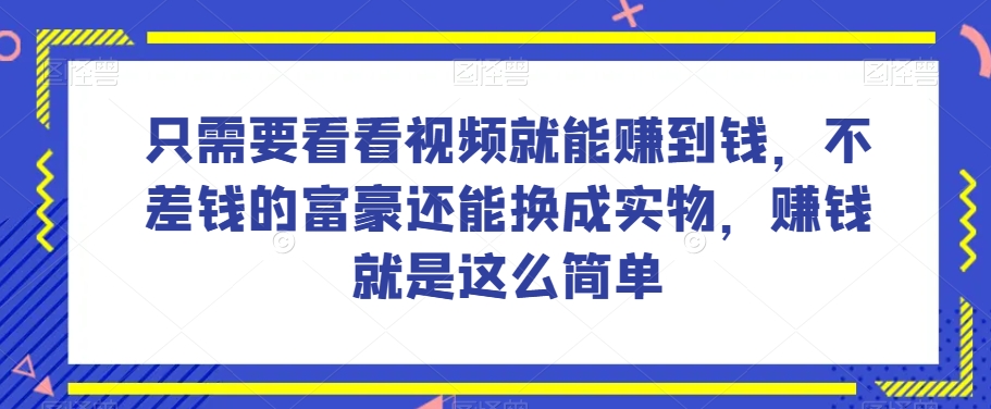 谁做过这么简单的项目？只需要看看视频就能赚到钱，不差钱的富豪还能换成实物，赚钱就是这么简单！【揭秘】-久久资源库