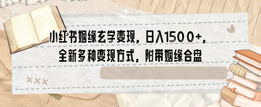 小红书姻缘玄学变现，日入1500+，全新多种变现方式，附带姻缘合盘【揭秘】-久久资源库