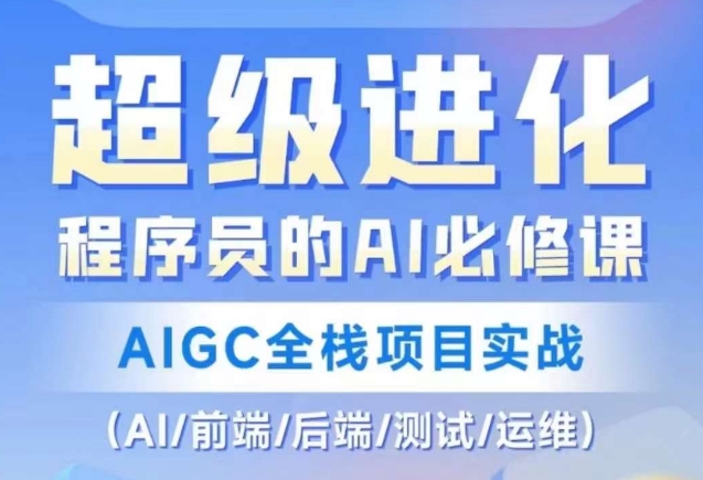 程序员的AI必修课，AIGC全栈项目实战（AI/前端/后端/测试/运维)-久久资源库
