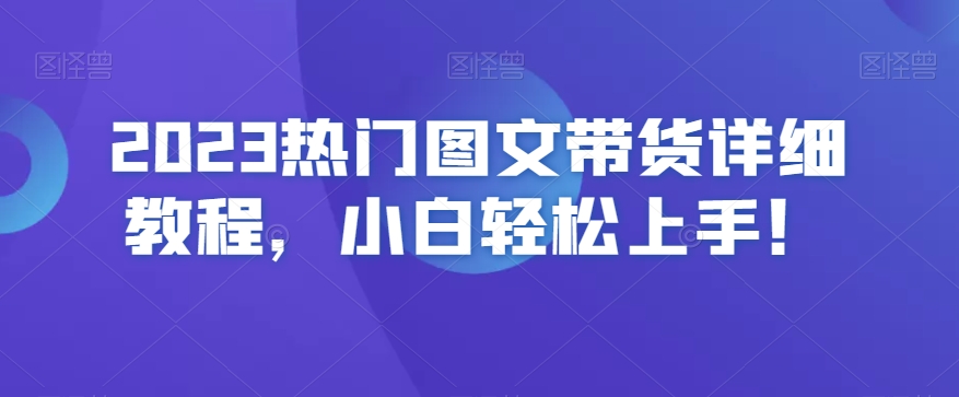 2023热门图文带货详细教程，小白轻松上手！-久久资源库
