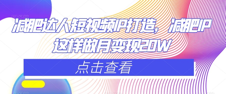 减肥达人短视频IP打造，减肥IP这样做月变现20W-久久资源库