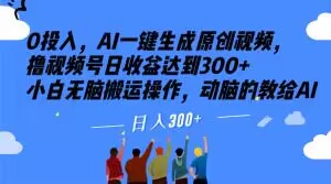 0投入，AI一键生成原创视频，撸视频号日收益达到300+小白无脑搬运操作，动脑的教给AI【揭秘】-久久资源库