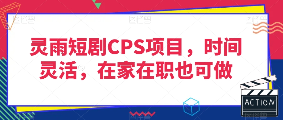 灵雨短剧CPS项目，时间灵活，在家在职也可做-久久资源库