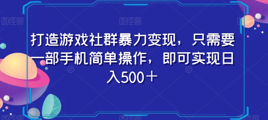 打造游戏社群暴力变现，只需要一部手机简单操作，即可实现日入500＋【揭秘】-久久资源库