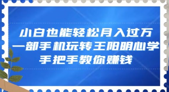 小白也能轻松月入过万，一部手机玩转王阳明心学，手把手教你赚钱【揭秘】-久久资源库
