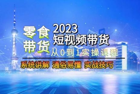 2023短视频带货-零食赛道，从0-1实操课程，系统讲解实战技巧-久久资源库