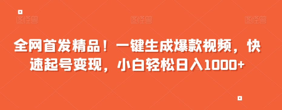 全网首发精品！一键生成爆款视频，快速起号变现，小白轻松日入1000+【揭秘】-久久资源库