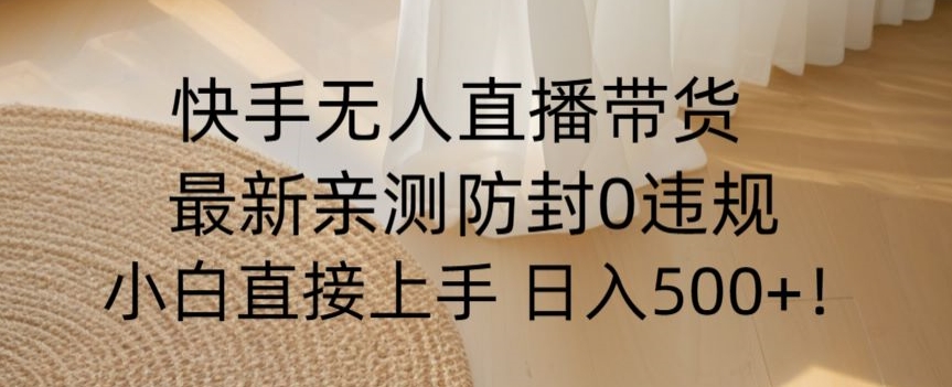 快手无人直播带货从0-1落地教学，最新防封0粉开播，小白可上手日入500+【揭秘】-久久资源库