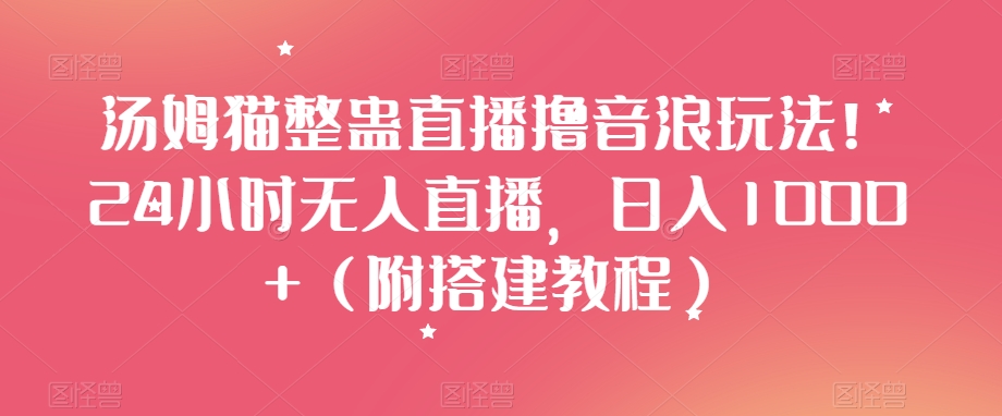 汤姆猫整蛊直播撸音浪玩法！24小时无人直播，日入1000+（附搭建教程）【揭秘】-久久资源库