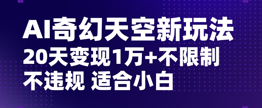 AI奇幻天空，20天变现五位数玩法，不限制不违规不封号玩法，适合小白操作【揭秘】-久久资源库