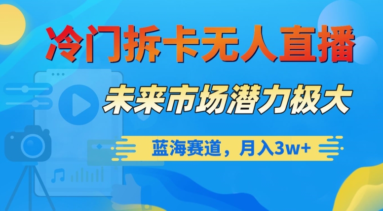 冷门拆卡无人直播，未来市场潜力极大，蓝海赛道，月入3w+【揭秘】-久久资源库
