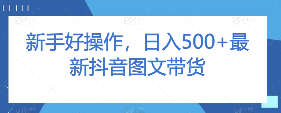 新手好操作，日入500+最新抖音图文带货【揭秘】-久久资源库