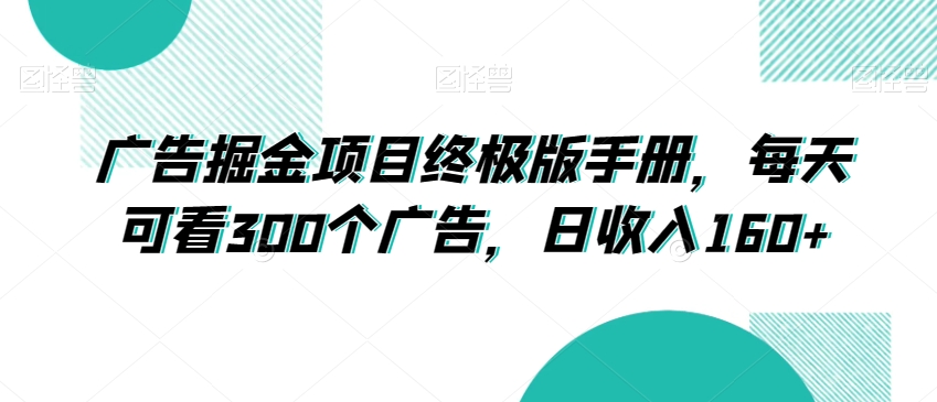 广告掘金项目终极版手册，每天可看300个广告，日收入160+【揭秘】-久久资源库