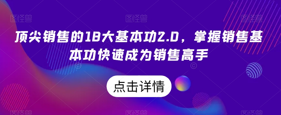 顶尖销售的18大基本功2.0，掌握销售基本功快速成为销售高手-久久资源库