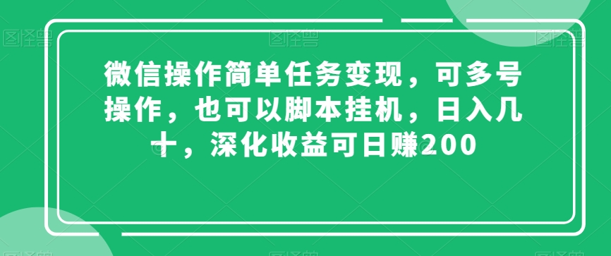 微信操作简单任务变现，可多号操作，也可以脚本挂机，日入几十，深化收益可日赚200【揭秘】-久久资源库