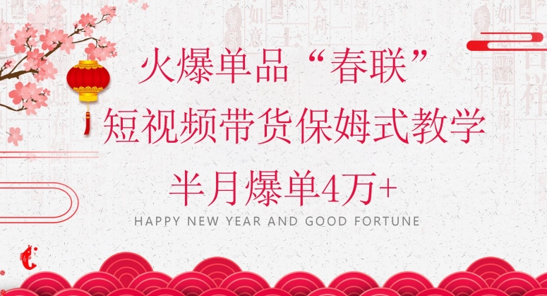 蓝海风口项目，火爆单品“春联”短视频带货保姆式教学，半月爆单4万+【揭秘】-久久资源库