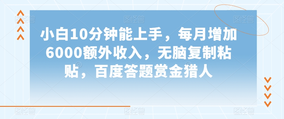 小白10分钟能上手，每月增加6000额外收入，无脑复制粘贴‌，百度答题赏金猎人【揭秘】-久久资源库
