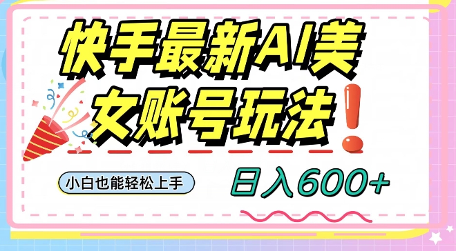 快手AI美女号最新玩法，日入600+小白级别教程【揭秘】-久久资源库
