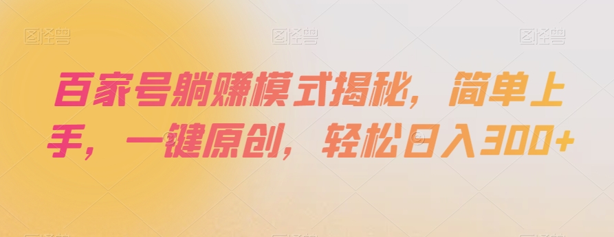 百家号躺赚模式揭秘，简单上手，一键原创，轻松日入300+【揭秘】-久久资源库