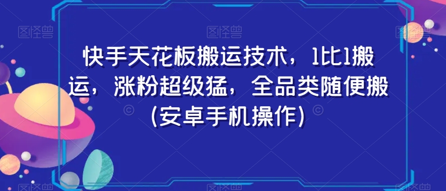 快手天花板搬运技术，1比1搬运，涨粉超级猛，全品类随便搬（安卓手机操作）-久久资源库