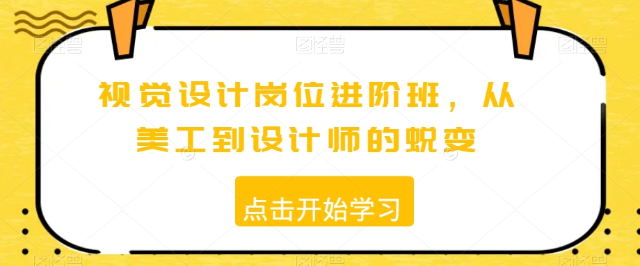 视觉设计岗位进阶班，从美工到设计师的蜕变-久久资源库