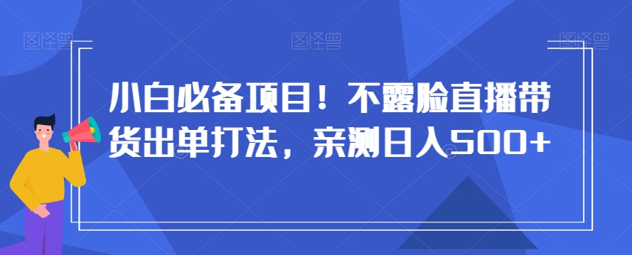 小白必备项目！不露脸直播带货出单打法，亲测日入500+【揭秘】-久久资源库