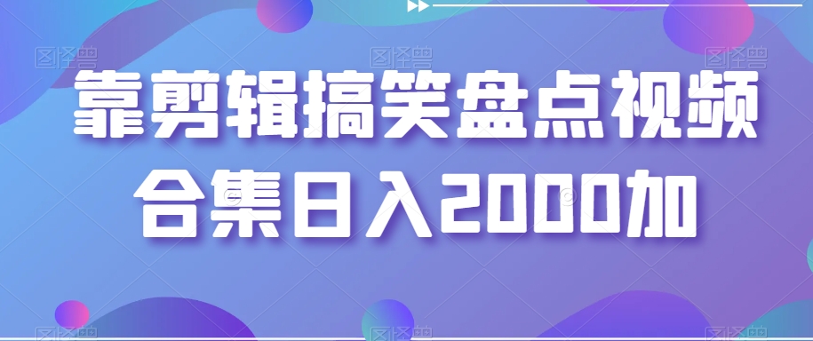 靠剪辑搞笑盘点视频合集日入2000加【揭秘】-久久资源库